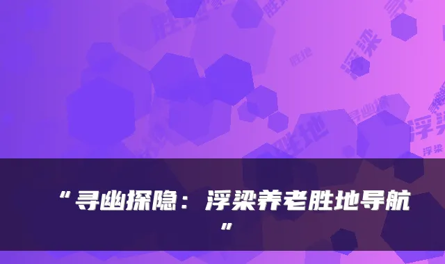 “寻幽探隐:浮梁养老胜地导航”