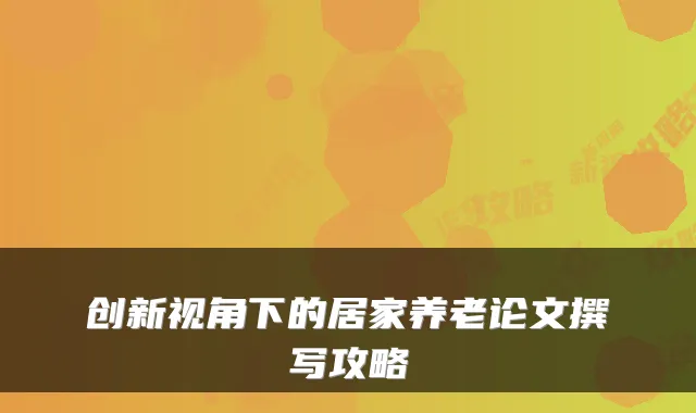 创新视角下的居家养老论文撰写攻略