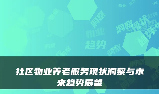 社区物业养老服务现状洞察与未来趋势展望