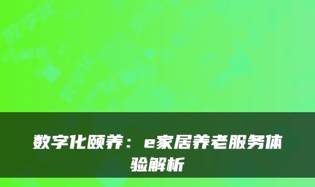 数字化颐养：e家居养老服务体验解析