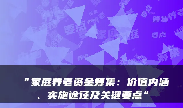 “家庭养老资金筹集:价值内涵、实施途径及关键要点”
