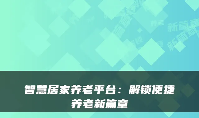 智慧居家养老平台:解锁便捷养老新篇章