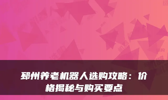 邳州养老机器人选购攻略:价格揭秘与购买要点
