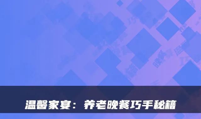温馨家宴:养老晚餐巧手秘籍