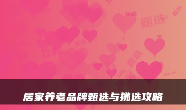 居家养老品牌甄选与挑选攻略