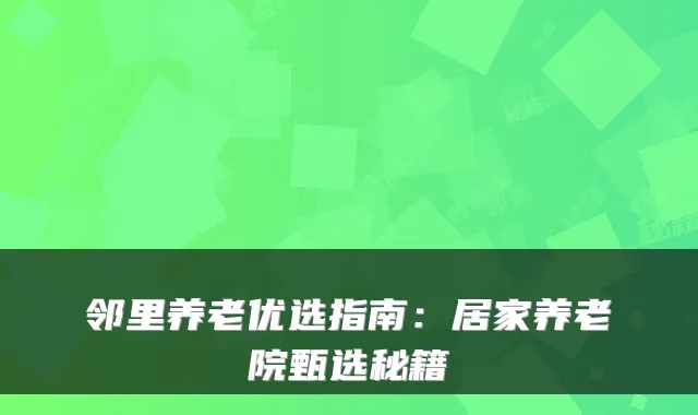 邻里养老优选指南:居家养老院甄选秘籍