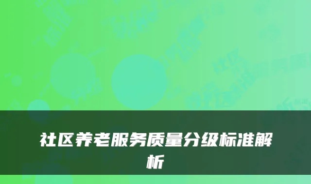 社区养老服务质量分级标准解析