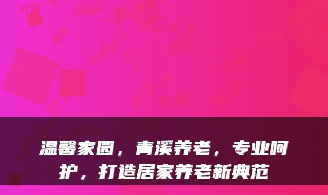 温馨家园,青溪养老,专业呵护,打造居家养老新典范