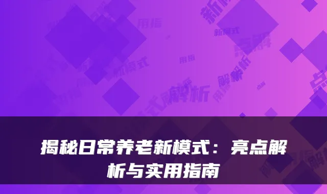 揭秘日常养老新模式:亮点解析与实用指南
