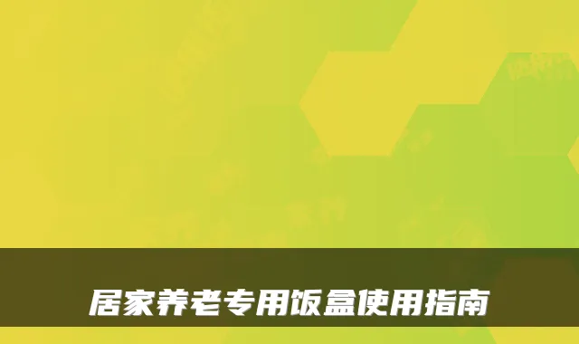 居家养老专用饭盒使用指南