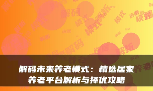 解码未来养老模式：精选居家养老平台解析与择优攻略