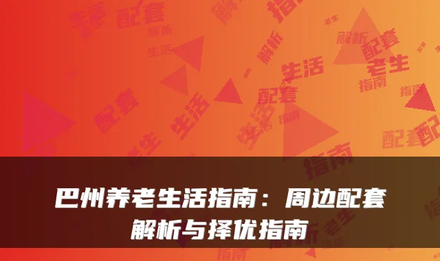 巴州养老生活指南：周边配套解析与择优指南