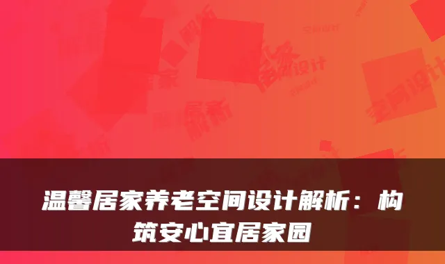 温馨居家养老空间设计解析:构筑安心宜居家园
