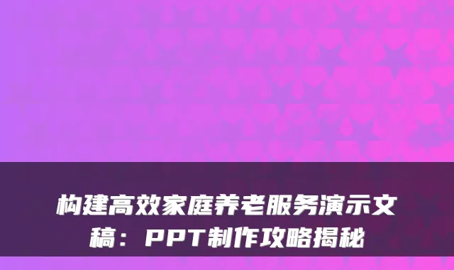 构建高效家庭养老服务演示文稿：PPT制作攻略揭秘
