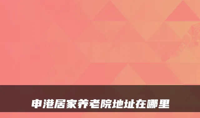 申港居家养老院地址在哪里