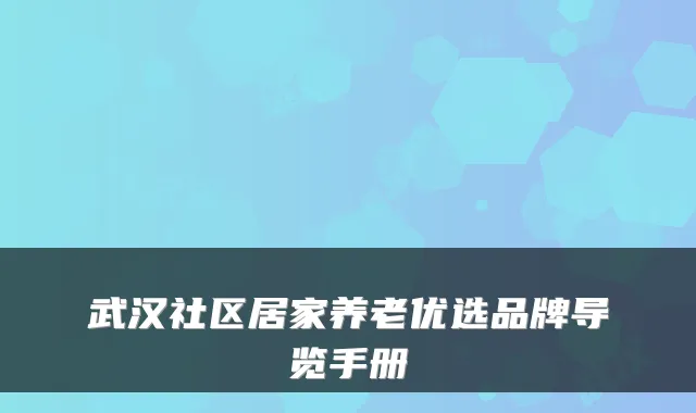 武汉社区居家养老优选品牌导览手册