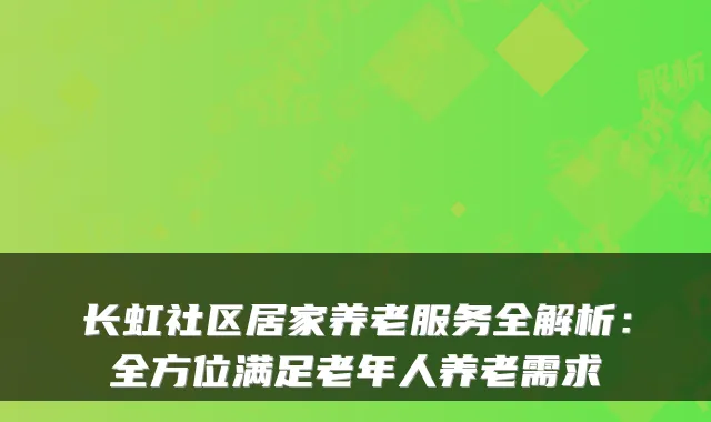 长虹社区居家养老服务全解析：全方位满足老年人养老需求