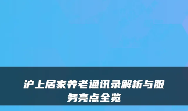 沪上居家养老通讯录解析与服务亮点全览