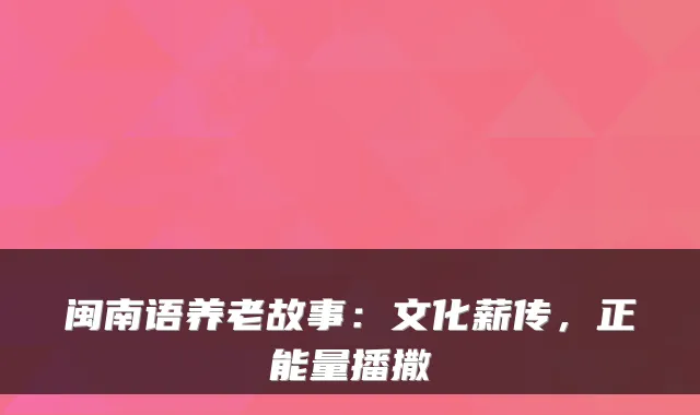 闽南语养老故事：文化薪传，正能量播撒