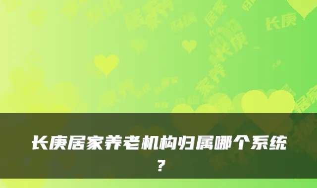 长庚居家养老机构归属哪个系统?