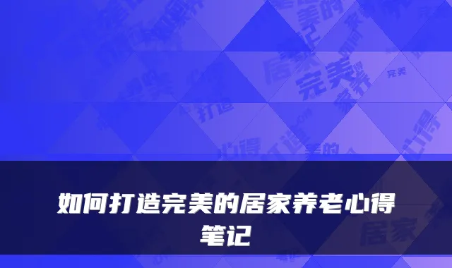 如何打造完美的居家养老心得笔记