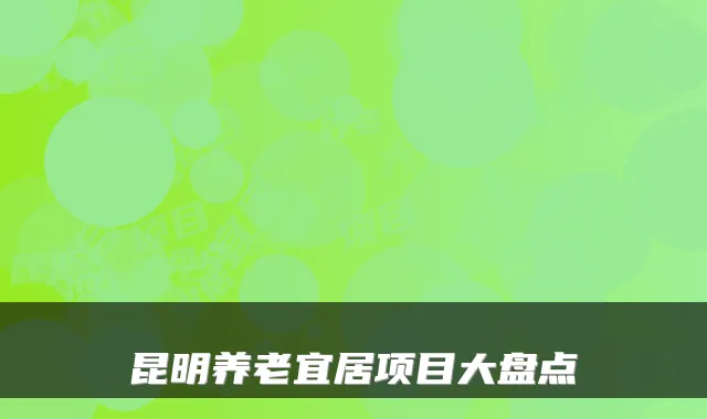 昆明养老宜居项目大盘点