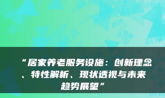 “居家养老服务设施：创新理念、特性解析、现状透视与未来趋势展望”
