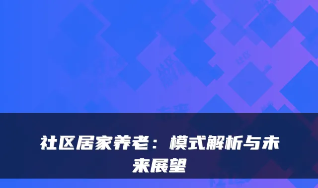 社区居家养老:模式解析与未来展望
