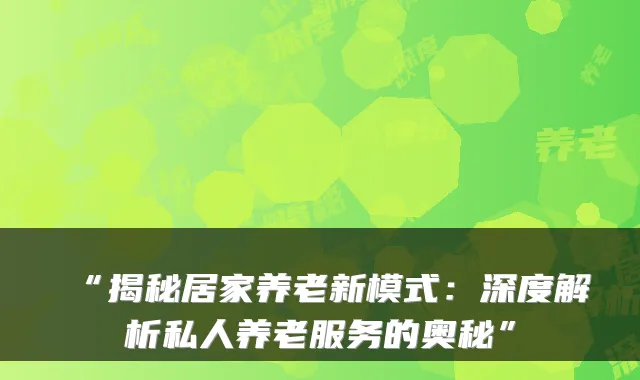“揭秘居家养老新模式:深度解析私人养老服务的奥秘”