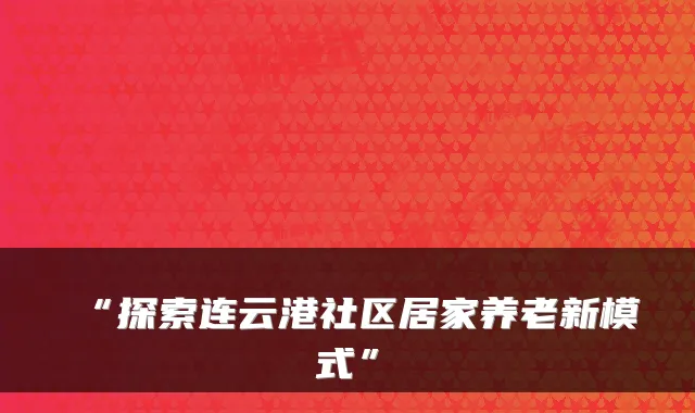 “探索连云港社区居家养老新模式”