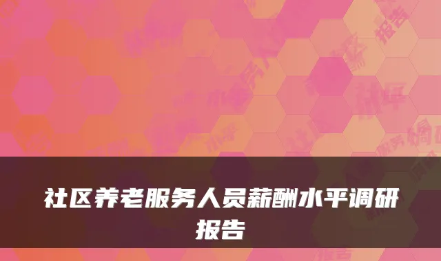 社区养老服务人员薪酬水平调研报告
