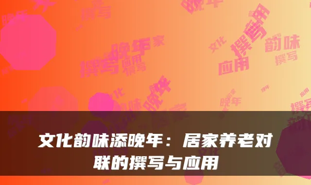 文化韵味添晚年：居家养老对联的撰写与应用