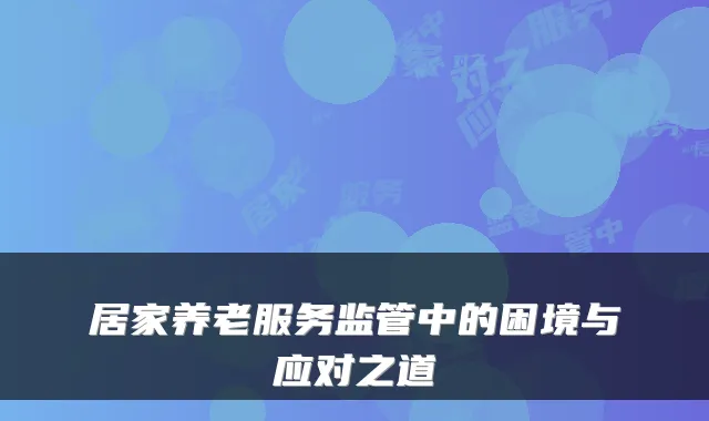 居家养老服务监管中的困境与应对之道
