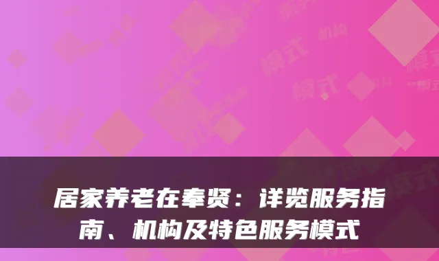 居家养老在奉贤:详览服务指南、机构及特色服务模式