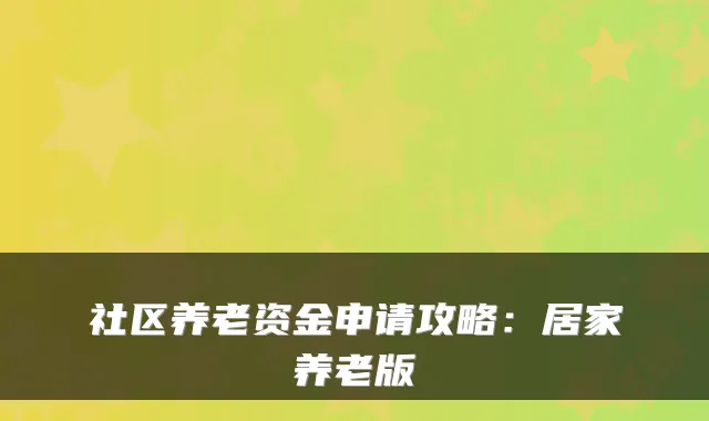 社区养老资金申请攻略：居家养老版