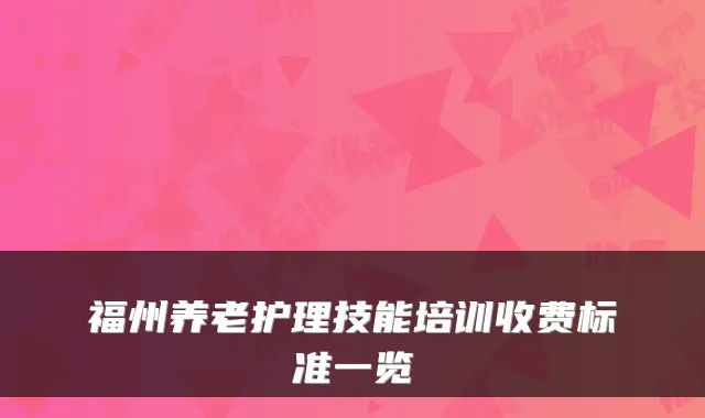 福州养老护理技能培训收费标准一览