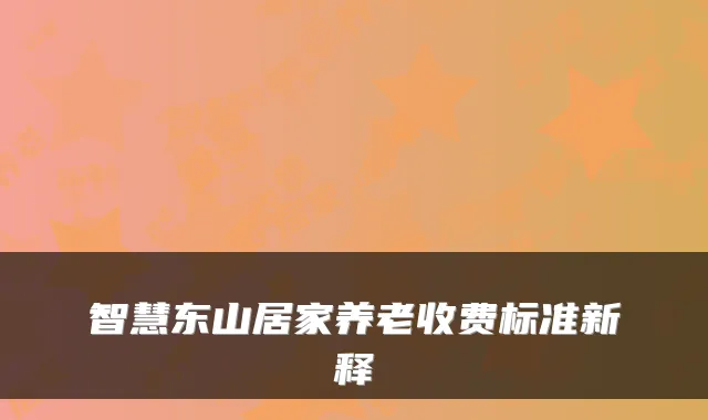 智慧东山居家养老收费标准新释