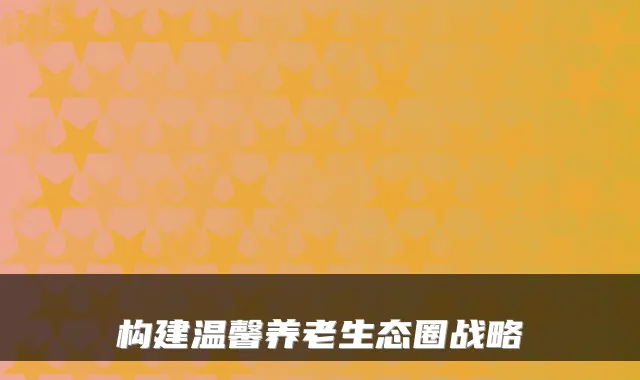 构建温馨养老生态圈战略
