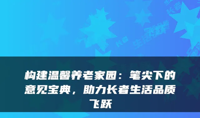 构建温馨养老家园:笔尖下的意见宝典,助力长者生活品质飞跃