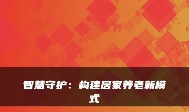 智慧守护:构建居家养老新模式