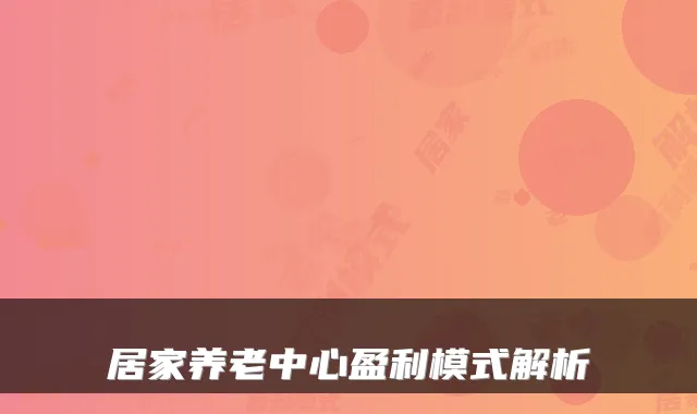 居家养老中心盈利模式解析