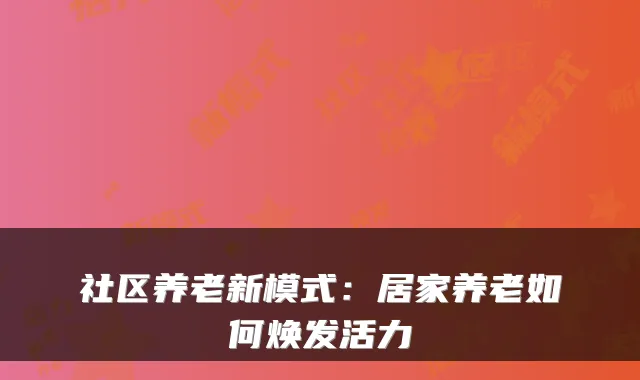 社区养老新模式:居家养老如何焕发活力