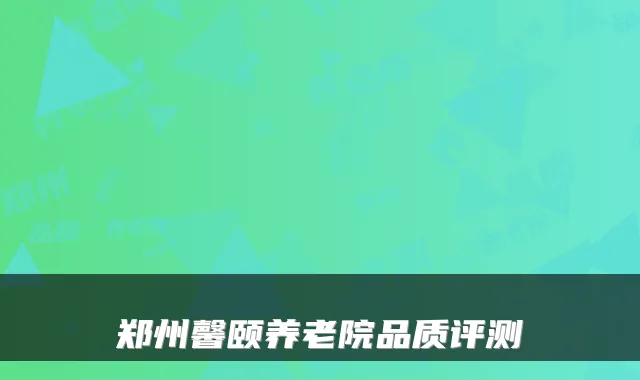 郑州馨颐养老院品质评测