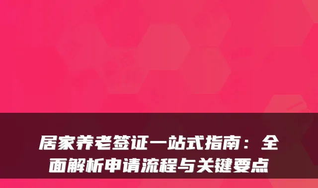 居家养老签证一站式指南:全面解析申请流程与关键要点
