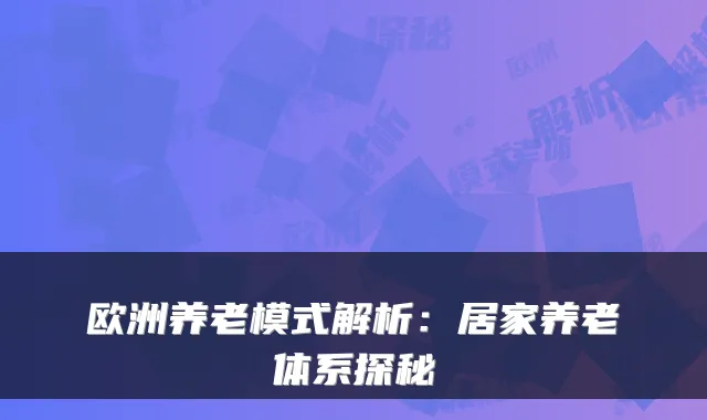 欧洲养老模式解析：居家养老体系探秘