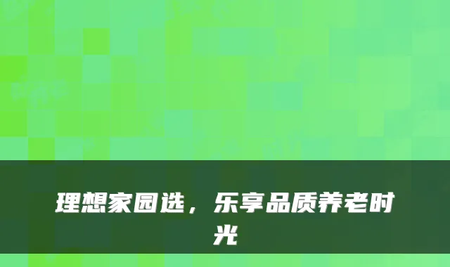 理想家园选，乐享品质养老时光