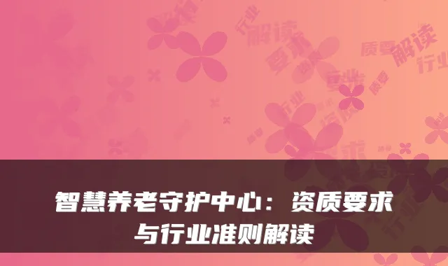 智慧养老守护中心：资质要求与行业准则解读