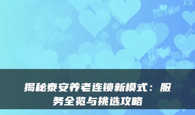 揭秘泰安养老连锁新模式:服务全览与挑选攻略