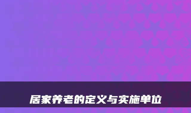 居家养老的定义与实施单位