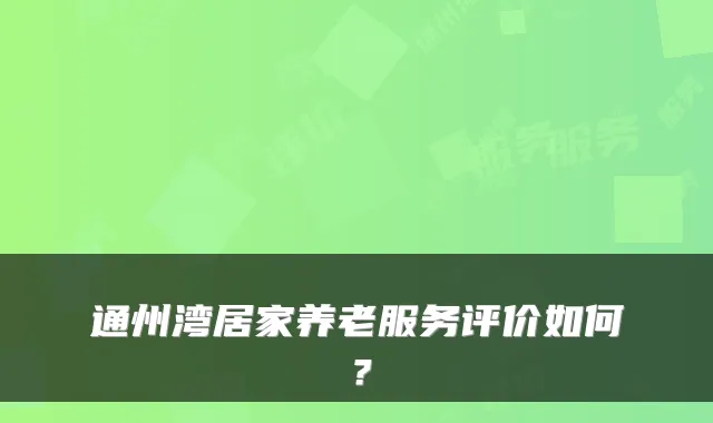 通州湾居家养老服务评价如何?